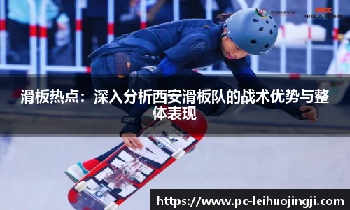 滑板热点：深入分析西安滑板队的战术优势与整体表现