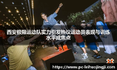 西安极限运动队实力引发热议运动员表现与训练水平成焦点