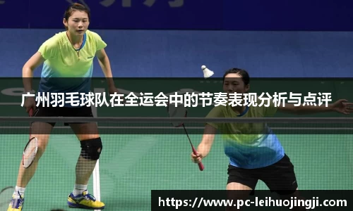 广州羽毛球队在全运会中的节奏表现分析与点评