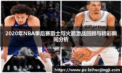 2020年NBA季后赛爵士与火箭激战回顾与精彩瞬间分析